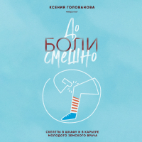 Ксения Голованова - До боли смешно. Скелеты в шкафу и в карьере молодого земского врача