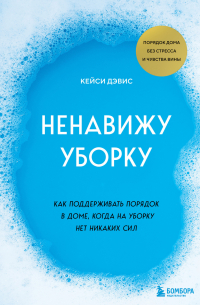 КейСи Дэвис - Ненавижу уборку. Как поддерживать порядок в доме, когда на уборку нет никаких сил