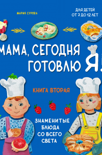 Мария Сурова - Мама, сегодня готовлю я! Книга вторая. Знаменитые блюда со всего света (комплект)