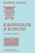 Харрис Марвин - Каннибалы и короли. Истоки культур