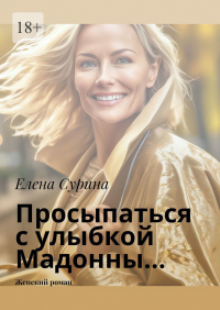 Елена Сурина - Просыпаться с улыбкой Мадонны… Женский роман