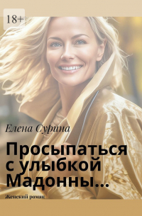 Елена Сурина - Просыпаться с улыбкой Мадонны… Женский роман