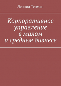 Леонид Тепман - Корпоративное управление в малом и среднем бизнесе