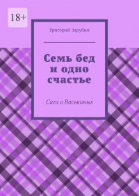 Григорий Зарубин - Семь бед и одно счастье. Сага о Васькиных