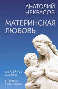Анатолий Некрасов - Материнская любовь. Юбилейное издание, дополненное