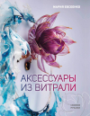Евсеенко Мария Евгеньевна - Аксессуары из витрали своими руками