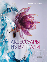 Евсеенко Мария Евгеньевна - Аксессуары из витрали своими руками