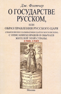 Джайлс Флетчер - О государстве русском, или Образ правления русского царя (обыкновенно называемым царем московским). С описанием нравов и обычаев жителей этой страны (1588-1589)