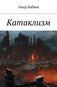 Анар Бабаев - Катаклизм. Книга Первая