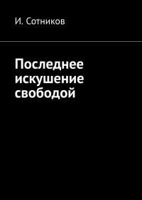 И. Сотников - Последнее искушение свободой