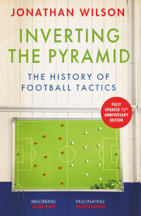Джонатан Уилсон - Inverting the Pyramid. The History of Football Tactics