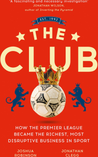 Clegg Jonathan - The Club. How the Premier League Became the Richest, Most Disruptive Business in Sport