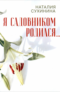 Наталия Сухинина - Я садовником родился. ..