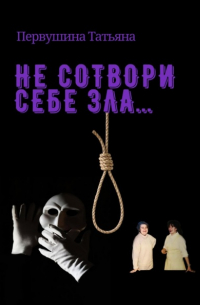 Татьяна Первушина - Не сотвори себе зла…