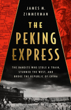James M. Zimmerman - The Peking Express: The Bandits Who Stole a Train, Stunned the West, and Broke the Republic of China