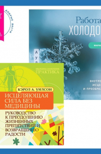 Исцеляющая сила без медицины. Руководство к преодолению жизненных препятствий и возвращению радости + Работа с холодом. Путь внутреннего исцеления и преображения