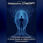 Екатерина Скотникова - Нейросеть ChatGPT. Пошаговая инструкция: от регистрации до эффективного использования