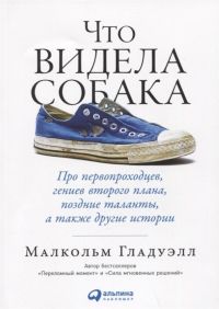 Малькольм Гладуэлл - Что видела собака: Про первопроходцев, гениев второго плана, поздние таланты, а также другие истории