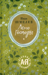 Иван Шмелев - Лето Господне. Праздники. Радости. Скорби