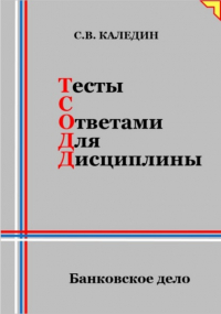 Сергей Каледин - Тесты с ответами для дисциплины. Банковское дело