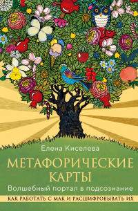 Елена Киселева - Метафорические карты. Волшебный портал в подсознание. Как работать с МАК и расшифровывать их