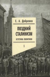 Поздний сталинизм: эстетика политики. Том 1
