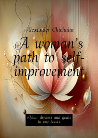 Александр Чичулин - A woman’s path to self-improvement. «Your dreams and goals in one book»