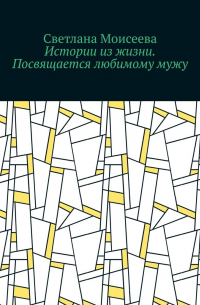 Светлана Моисеева - Истории из жизни. Посвящается любимому мужу