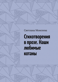 Светлана Моисеева - Стихотворения в прозе. Наши любимые котаны