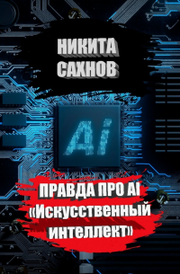 Никита Сахнов - Правда про AI «Искусственный интеллект»