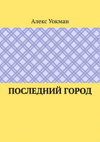 Алекс Уокман - Последний Город