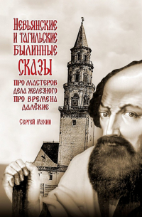 Сергей Мухин - Невьянские и тагильские былинные сказы. Про мастеров дела железного, про времена далёкие