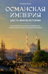 Оливье Буке - Османская империя: Шесть веков истории