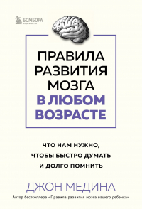 Джон Медина - Правила развития мозга в любом возрасте. Что нам нужно, чтобы быстро думать и долго помнить