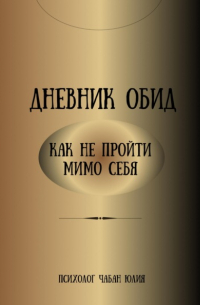 Юлия Витальевна Чабан - Дневник обид. Как не пройти мимо себя