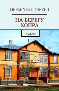 Михаил Мишанихин - На берегу Хопра. рассказы