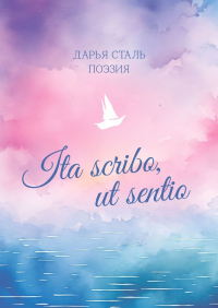 Дарья Сталь - Ita scribo, ut sentio. Поэзия