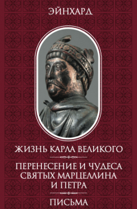 Эйнхард  - Жизнь Карла Великого. Перенесение и чудеса святых Марцеллина и Петра. Письма