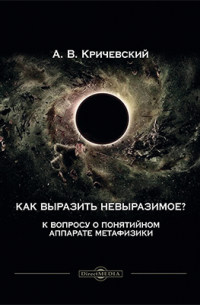А. В. Кричевский - Как выразить невыразимое? К вопросу о понятийном аппарате метафизики