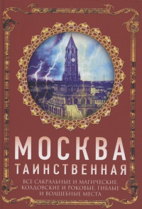 Ирина Сергиевская - Москва таинственная. Все сакральные и магические, колдовские и роковые, гиблые и волшебные места