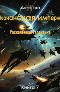 Денис Ган - Торианская империя. Раскалённая галактика. Книга 7