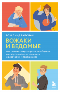 Розалинд Вайсман - Вожаки и ведомые. Чем помочь сыну-подростку в общении со сверстниками, отношениях с девочками и поисках себя
