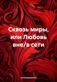 Анна Емельянова - Сквозь миры, или Любовь вне/в сети