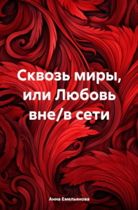 Анна Емельянова - Сквозь миры, или Любовь вне/в сети