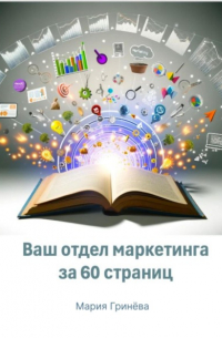 Мария Дмитриевна Гринёва - Ваш отдел маркетинга за 60 страниц