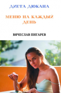 Вячеслав Пигарев - Диета Дюкана. Меню на каждый день