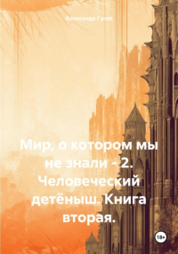 Александр Гусев - Мир, о котором мы не знали – 2. Человеческий детёныш. Книга вторая