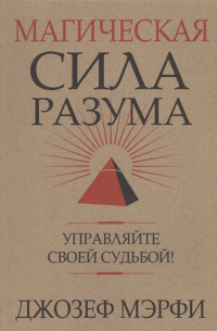 Джон Дж. Мэрфи - Магическая сила Разума. Управляйте своей судьбой! (обл. ). Мэрфи Дж.