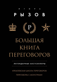 Игорь Рызов - Большая книга переговоров. Легендарные бестселлеры: Кремлевская школа переговоров, Переговоры с монстрами