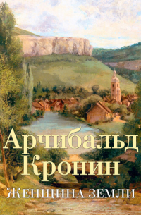 Арчибалд Кронин - Женщина земли